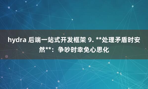 hydra 后端一站式开发框架 9. **处理矛盾时安然**：争吵时幸免心思化