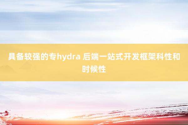 具备较强的专hydra 后端一站式开发框架科性和时候性