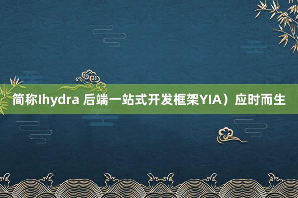 简称Ihydra 后端一站式开发框架YIA）应时而生